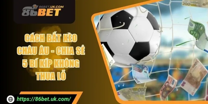 Cách Bắt Kèo Châu Âu - Chia Sẻ 5 Bí Kíp Không Thua Lỗ
