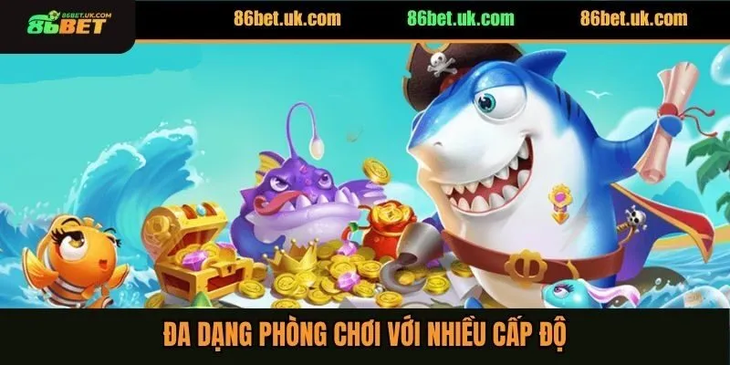 Bắn Cá Hoàng Gia - Trải Nghiệm Săn Cá Hấp Dẫn Tại 86BET 4 Đa dạng các phòng chơi khác nhau với nhiều cấp độ