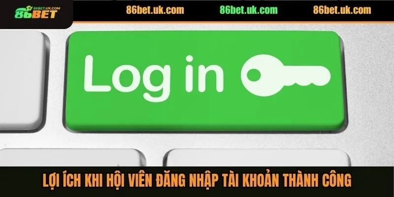 Đăng Nhập 86BET 2 Lợi ích khi hội viên đăng nhập tài khoản thành công