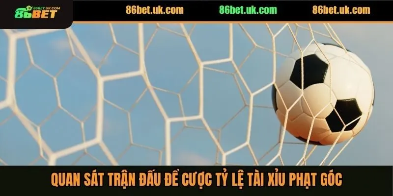Kèo Tài Xỉu Phạt Góc - 3 Mẹo Cược Săn Ngay Thưởng Lớn 4 Quan sát trận đấu để cược tỷ lệ tài xỉu phạt góc